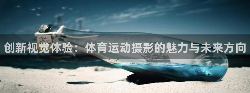 vsport体育官网下载联系电话：创新视觉体验：体育