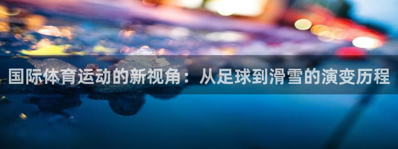 vsport体育官方正版app集团官网首页：国际体育运动的新
