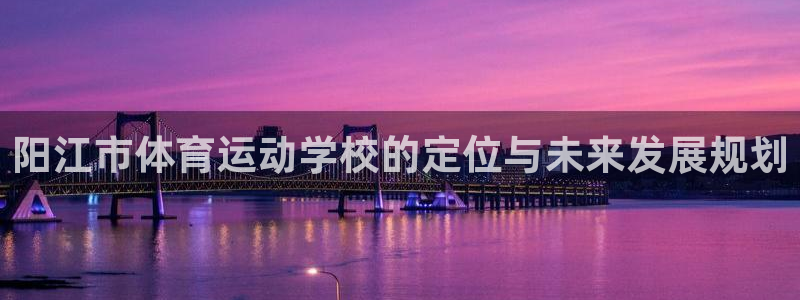  vsport体育在线官网阿根廷：阳江市体育运动学校的定位与未