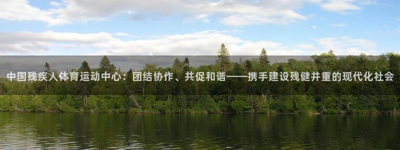  vsport体育：中国残疾人体育运动中心：团结协作、共促和谐