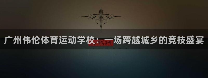 vsport体育在线官网：广州伟伦体育运动学校：一场跨越城乡