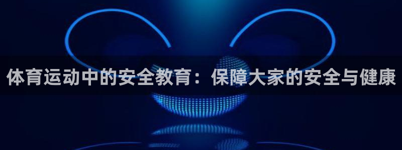 vsport体育官网下载招商电话是多少：体育运动中的安全教育